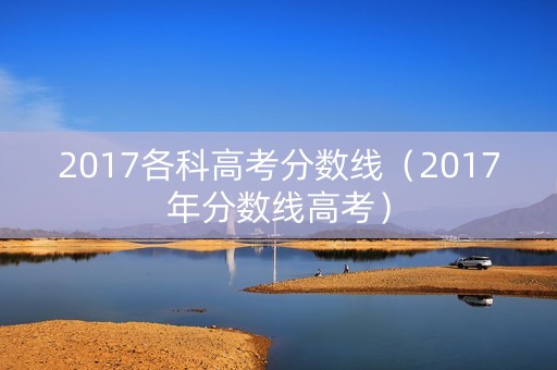 2017各科高考分数线（2017年分数线高考）