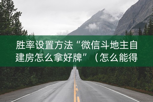 胜率设置方法“微信斗地主自建房怎么拿好牌”（怎么能得到好牌)