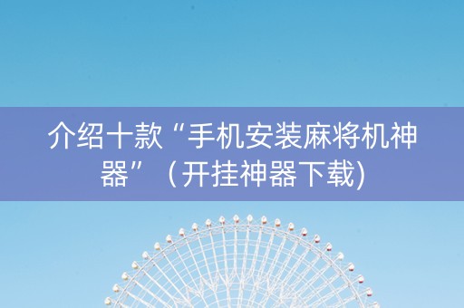 介绍十款“手机安装麻将机神器”（开挂神器下载)