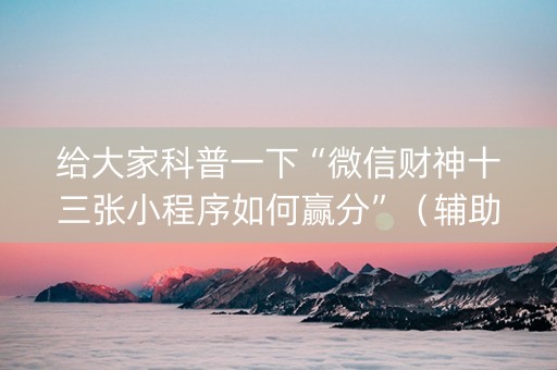 给大家科普一下“微信财神十三张小程序如何赢分”（辅助器通用版)
