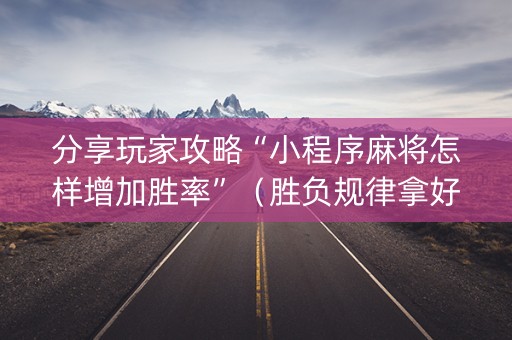分享玩家攻略“小程序麻将怎样增加胜率”（胜负规律拿好牌)
