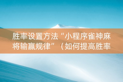 胜率设置方法“小程序雀神麻将输赢规律”（如何提高胜率)