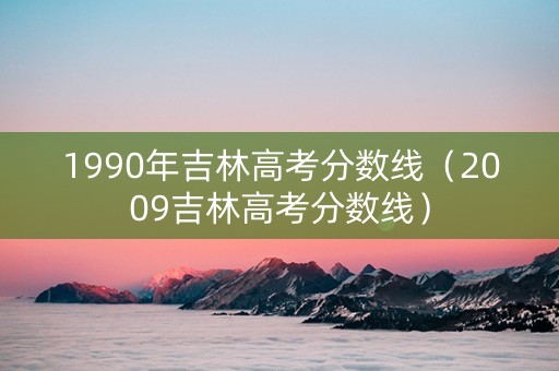 1990年吉林高考分数线（2009吉林高考分数线）