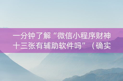 一分钟了解“微信小程序财神十三张有辅助软件吗”（确实有插件吗)