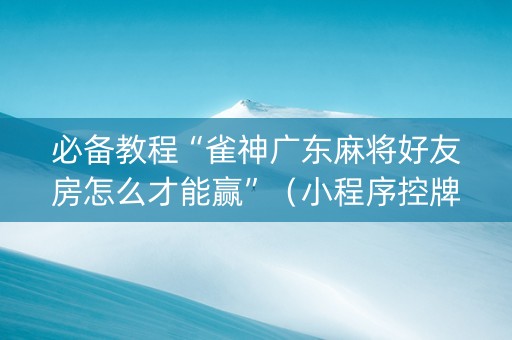 必备教程“雀神广东麻将好友房怎么才能赢”（小程序控牌器)