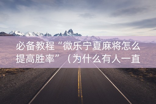 必备教程“微乐宁夏麻将怎么提高胜率”（为什么有人一直赢)