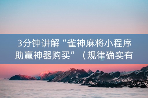 3分钟讲解“雀神麻将小程序助赢神器购买”（规律确实有挂)