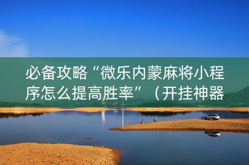 必备攻略“微乐内蒙麻将小程序怎么提高胜率”（开挂神器下载)