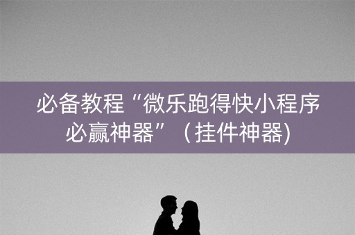 必备教程“微乐跑得快小程序必赢神器”（挂件神器)