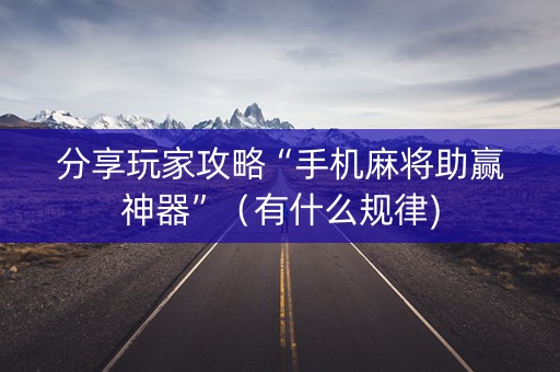分享玩家攻略“手机麻将助赢神器”（有什么规律)