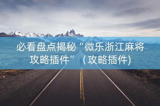 必看盘点揭秘“微乐浙江麻将攻略插件”（攻略插件)