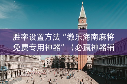 胜率设置方法“微乐海南麻将免费专用神器”（必赢神器辅助器)