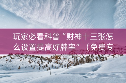 玩家必看科普“财神十三张怎么设置提高好牌率”（免费专用神器)