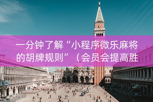 一分钟了解“小程序微乐麻将的胡牌规则”（会员会提高胜率吗)