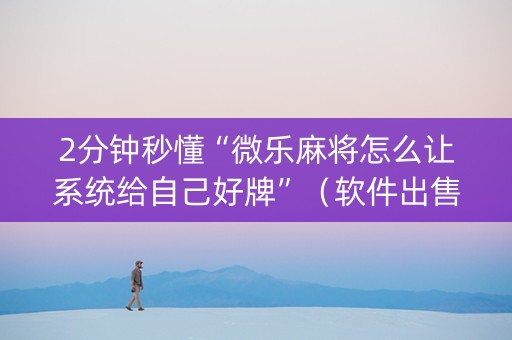 2分钟秒懂“微乐麻将怎么让系统给自己好牌”（软件出售)