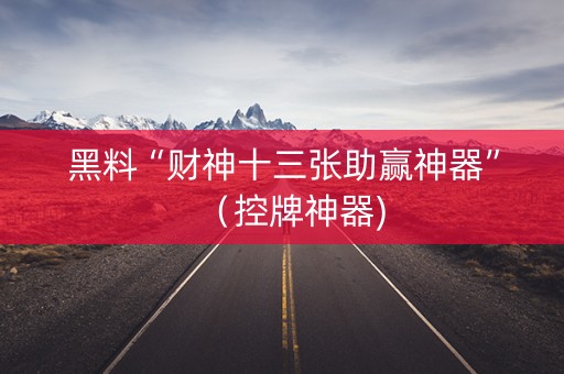 黑料“财神十三张助赢神器”（控牌神器)