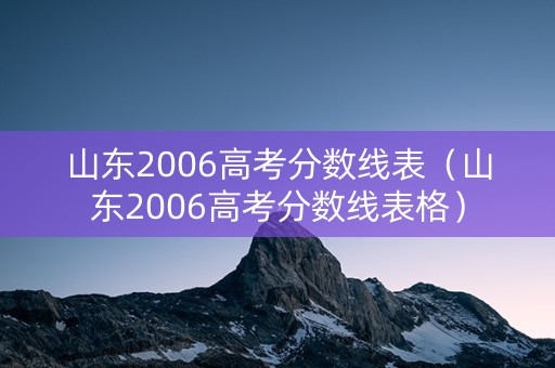 山东2006高考分数线表（山东2006高考分数线表格）