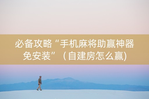 必备攻略“手机麻将助赢神器免安装”（自建房怎么赢)