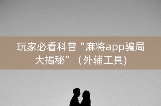 玩家必看科普“麻将app骗局大揭秘”（外辅工具)