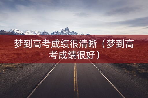 梦到高考成绩很清晰（梦到高考成绩很好）
