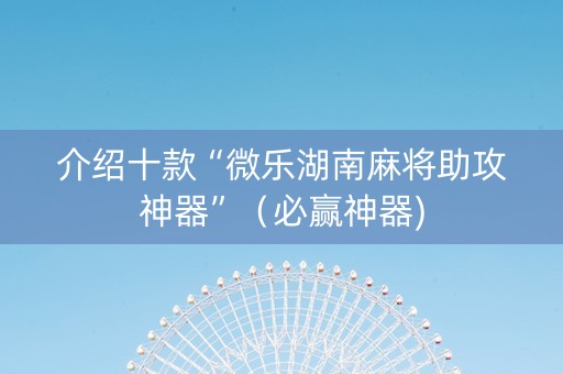 介绍十款“微乐湖南麻将助攻神器”（必赢神器)