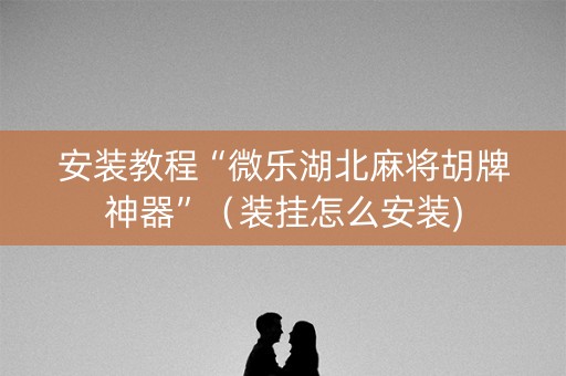 安装教程“微乐湖北麻将胡牌神器”（装挂怎么安装)