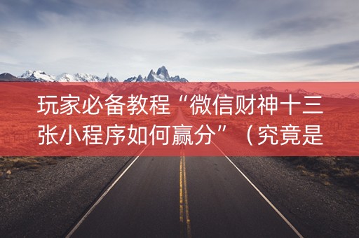 玩家必备教程“微信财神十三张小程序如何赢分”（究竟是不是有挂)