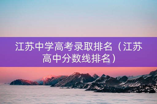 江苏中学高考录取排名（江苏高中分数线排名）