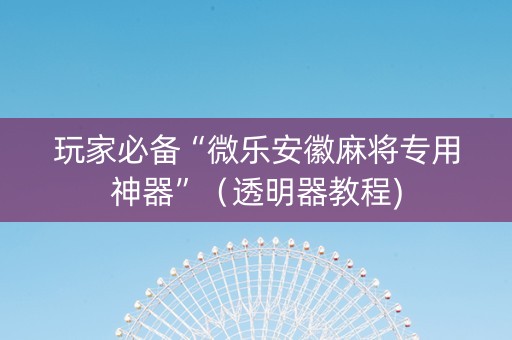 玩家必备“微乐安徽麻将专用神器”（透明器教程)