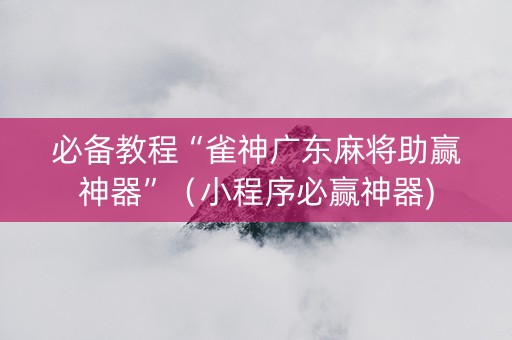 必备教程“雀神广东麻将助赢神器”（小程序必赢神器)