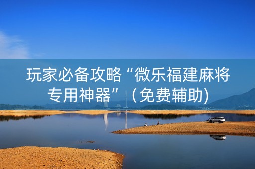 玩家必备攻略“微乐福建麻将专用神器”（免费辅助)