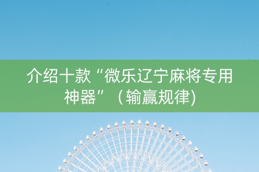 介绍十款“微乐辽宁麻将专用神器”（输赢规律)