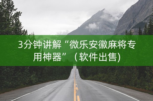 3分钟讲解“微乐安徽麻将专用神器”（软件出售)