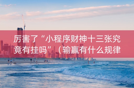 厉害了“小程序财神十三张究竟有挂吗”（输赢有什么规律)