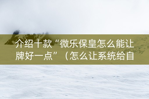 介绍十款“微乐保皇怎么能让牌好一点”（怎么让系统给自己好牌)