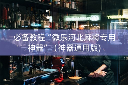 必备教程“微乐河北麻将专用神器”（神器通用版)