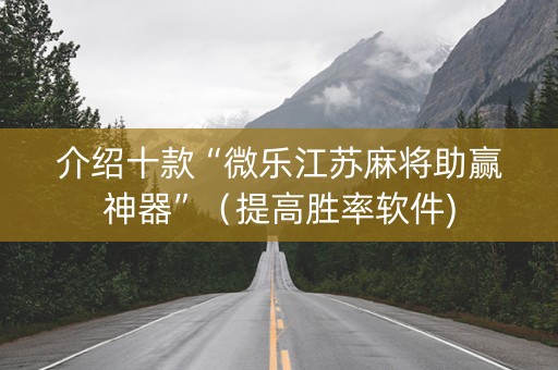 介绍十款“微乐江苏麻将助赢神器”（提高胜率软件)