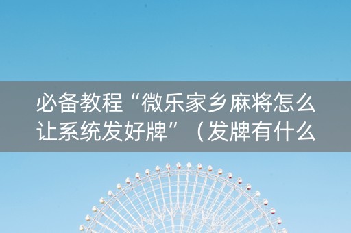 必备教程“微乐家乡麻将怎么让系统发好牌”（发牌有什么规律吗)