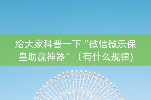 给大家科普一下“微信微乐保皇助赢神器”（有什么规律)