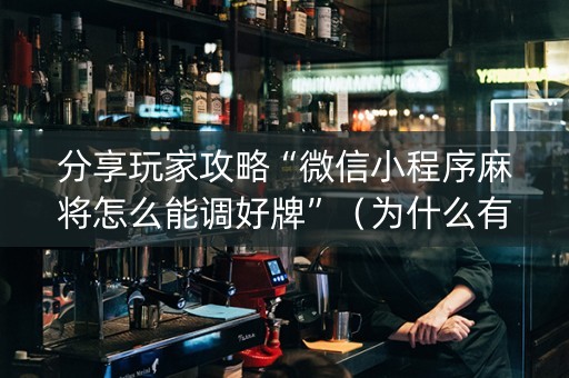 分享玩家攻略“微信小程序麻将怎么能调好牌”（为什么有人一直赢)