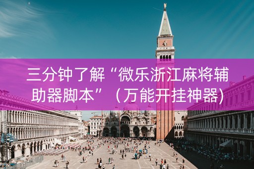 三分钟了解“微乐浙江麻将辅助器脚本”（万能开挂神器)