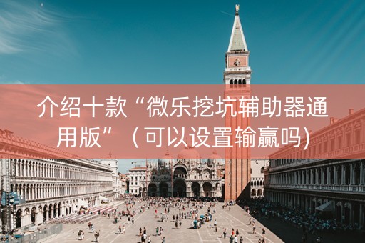 介绍十款“微乐挖坑辅助器通用版”（可以设置输赢吗)