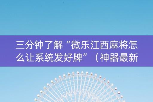 三分钟了解“微乐江西麻将怎么让系统发好牌”（神器最新免费)