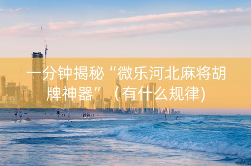 一分钟揭秘“微乐河北麻将胡牌神器”（有什么规律)