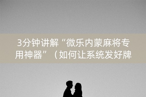 3分钟讲解“微乐内蒙麻将专用神器”（如何让系统发好牌)