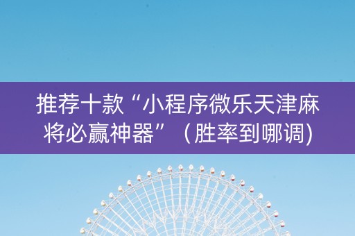 推荐十款“小程序微乐天津麻将必赢神器”（胜率到哪调)