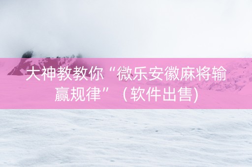 大神教教你“微乐安徽麻将输赢规律”（软件出售)