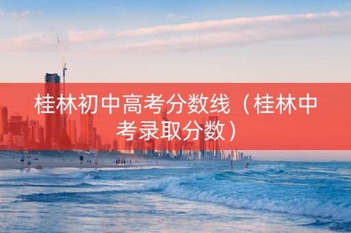 桂林初中高考分数线（桂林中考录取分数）