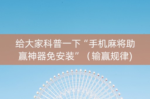 给大家科普一下“手机麻将助赢神器免安装”（输赢规律)