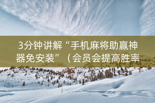 3分钟讲解“手机麻将助赢神器免安装”（会员会提高胜率吗)